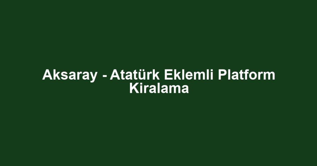Aksaray - Atatürk Eklemli Platform Kiralama