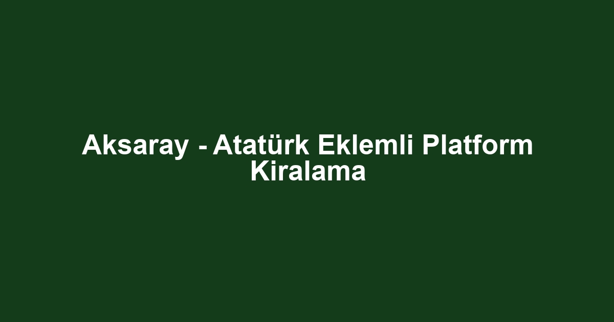 Aksaray - Atatürk Eklemli Platform Kiralama