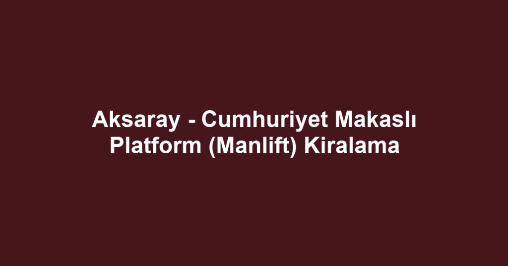 Aksaray - Cumhuriyet Makaslı Platform (Manlift) Kiralama