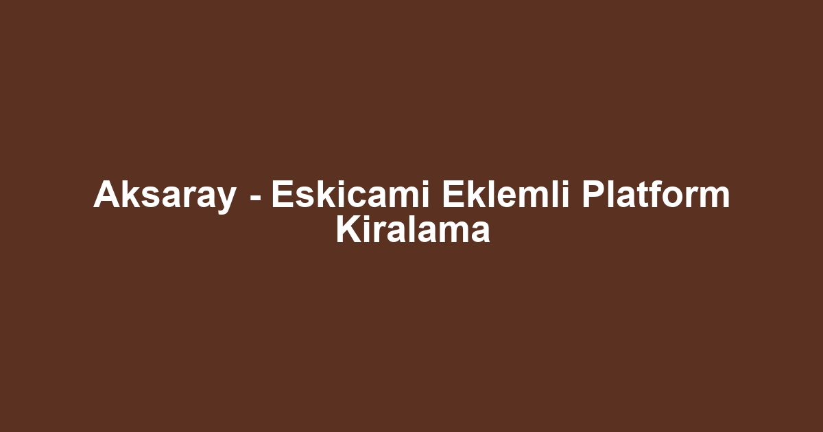 Aksaray - Eskicami Eklemli Platform Kiralama