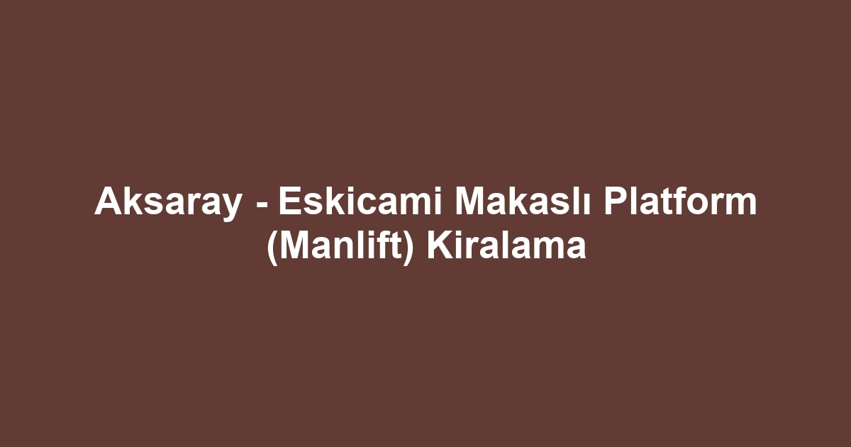 Aksaray - Eskicami Makaslı Platform (Manlift) Kiralama