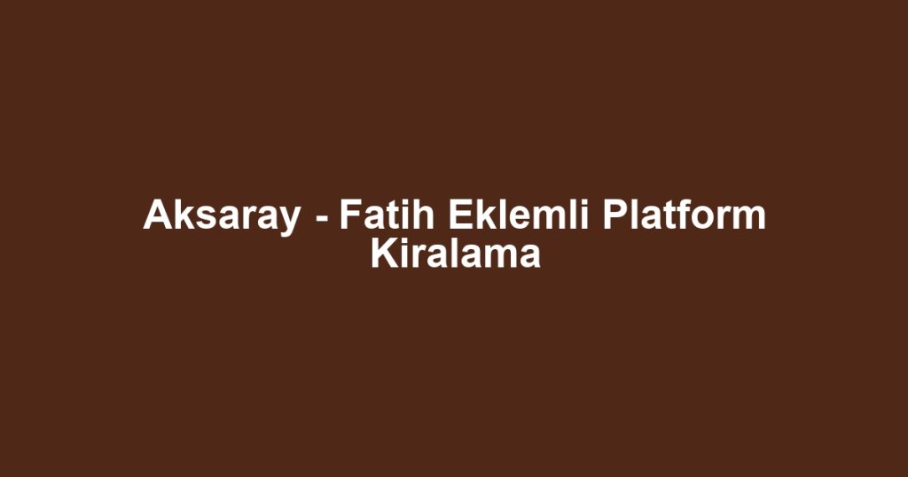 Aksaray - Fatih Eklemli Platform Kiralama