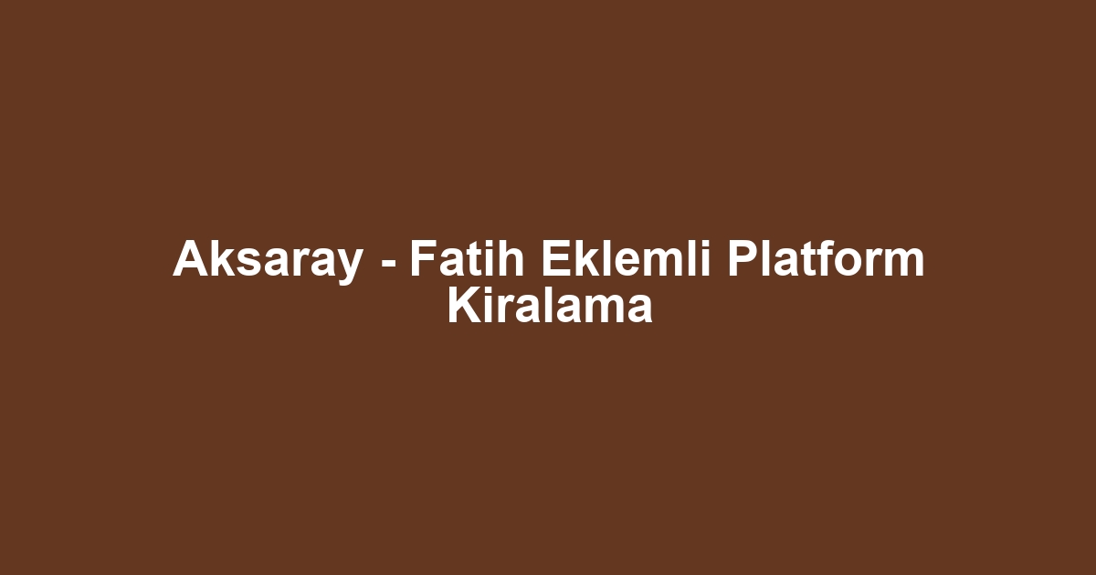 Aksaray - Fatih Eklemli Platform Kiralama
