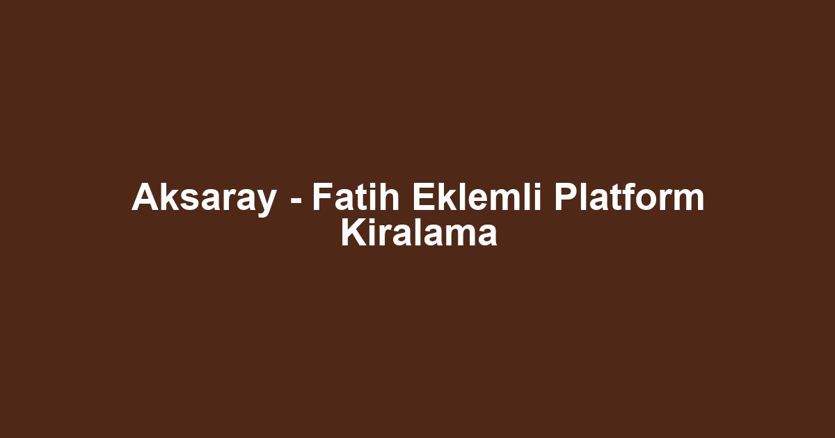 Aksaray - Fatih Eklemli Platform Kiralama