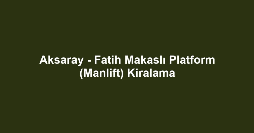 Aksaray - Fatih Makaslı Platform (Manlift) Kiralama