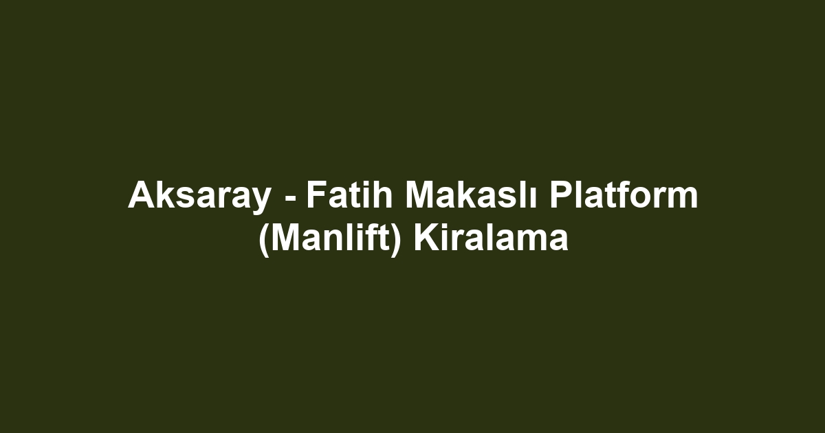 Aksaray - Fatih Makaslı Platform (Manlift) Kiralama