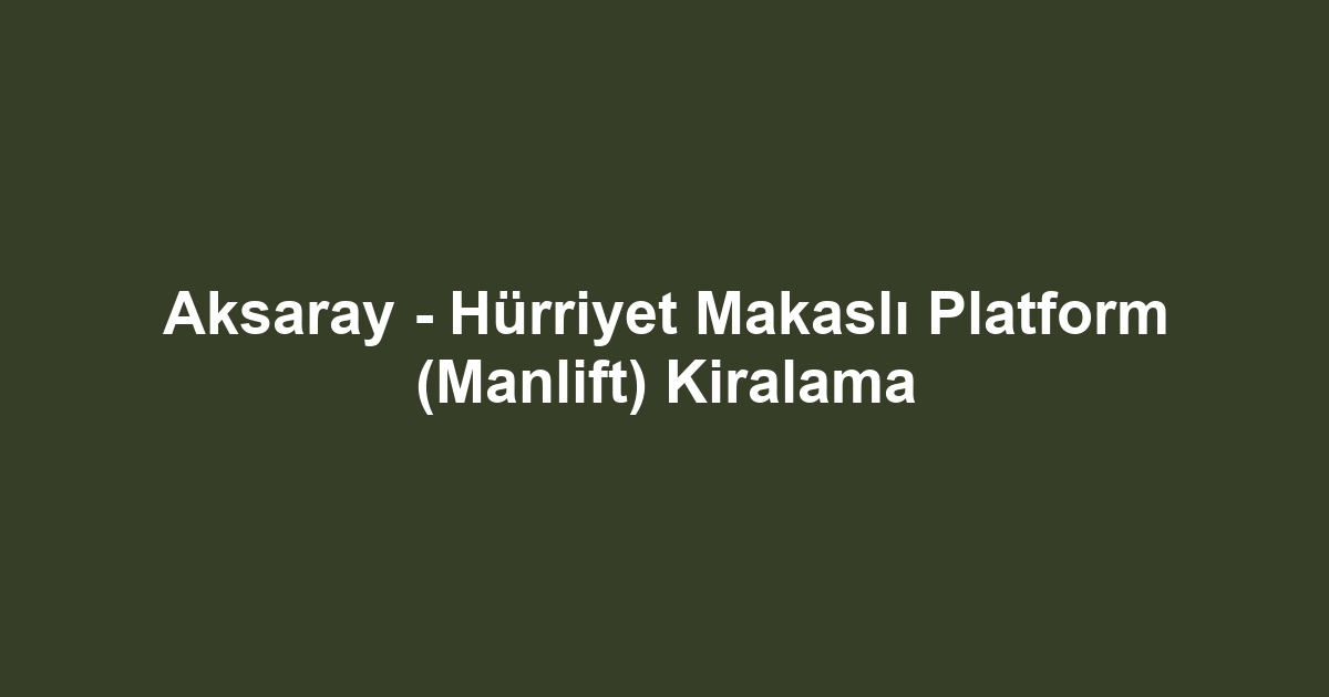 Aksaray - Hürriyet Makaslı Platform (Manlift) Kiralama