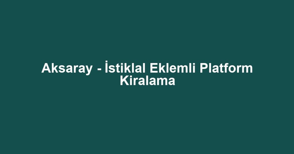 Aksaray - İstiklal Eklemli Platform Kiralama