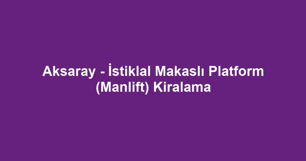 Aksaray - İstiklal Makaslı Platform (Manlift) Kiralama