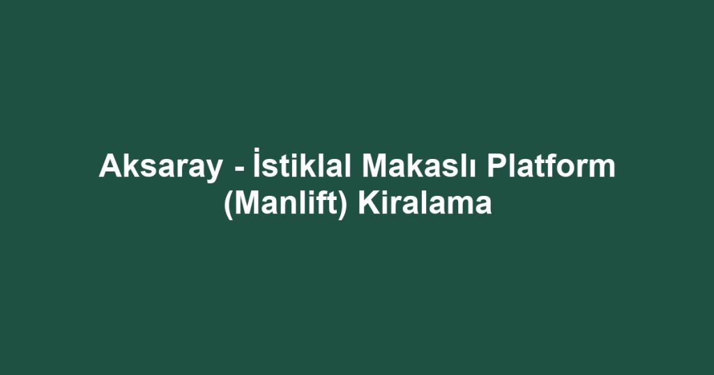 Aksaray - İstiklal Makaslı Platform (Manlift) Kiralama