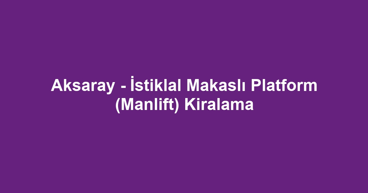 Aksaray - İstiklal Makaslı Platform (Manlift) Kiralama