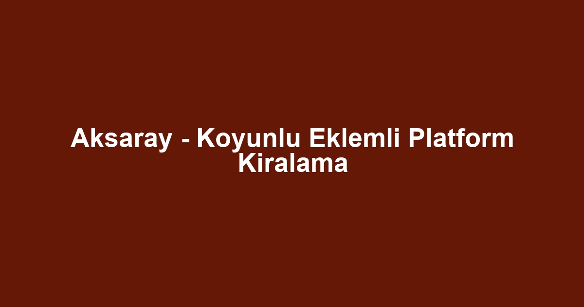 Aksaray - Koyunlu Eklemli Platform Kiralama