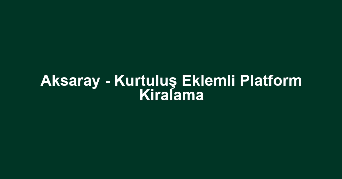 Aksaray - Kurtuluş Eklemli Platform Kiralama