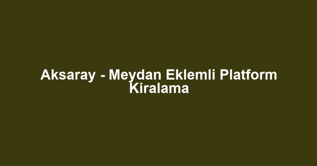 Aksaray - Meydan Eklemli Platform Kiralama