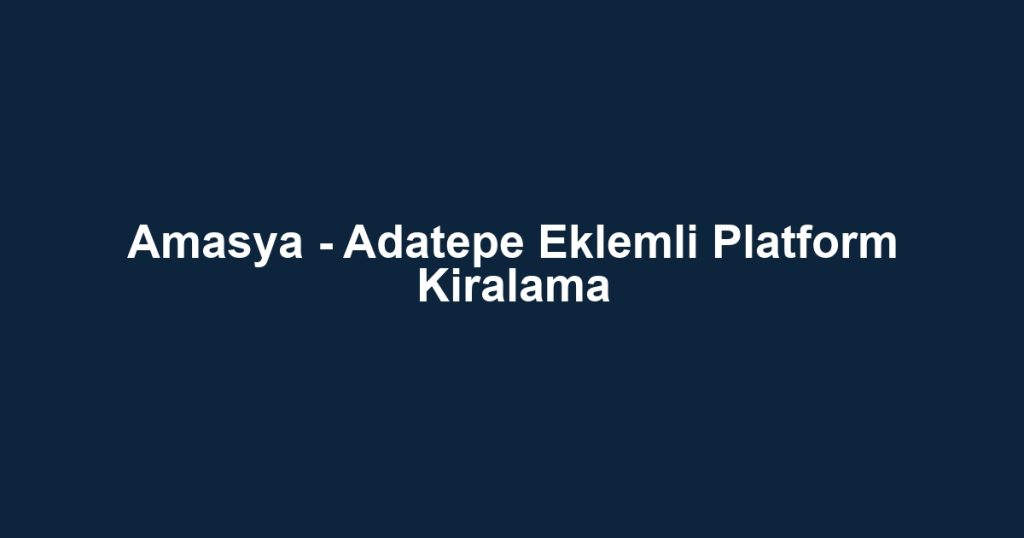 Amasya - Adatepe Eklemli Platform Kiralama