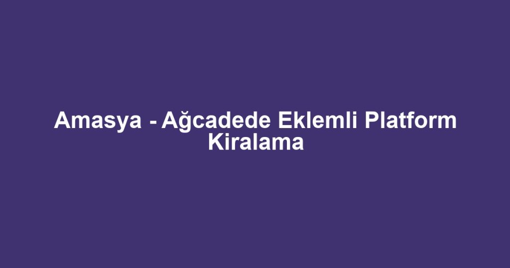 Amasya - Ağcadede Eklemli Platform Kiralama