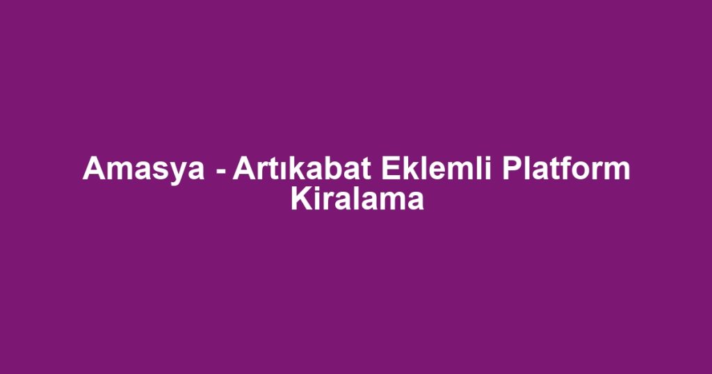Amasya - Artıkabat Eklemli Platform Kiralama