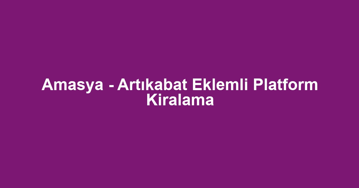 Amasya - Artıkabat Eklemli Platform Kiralama