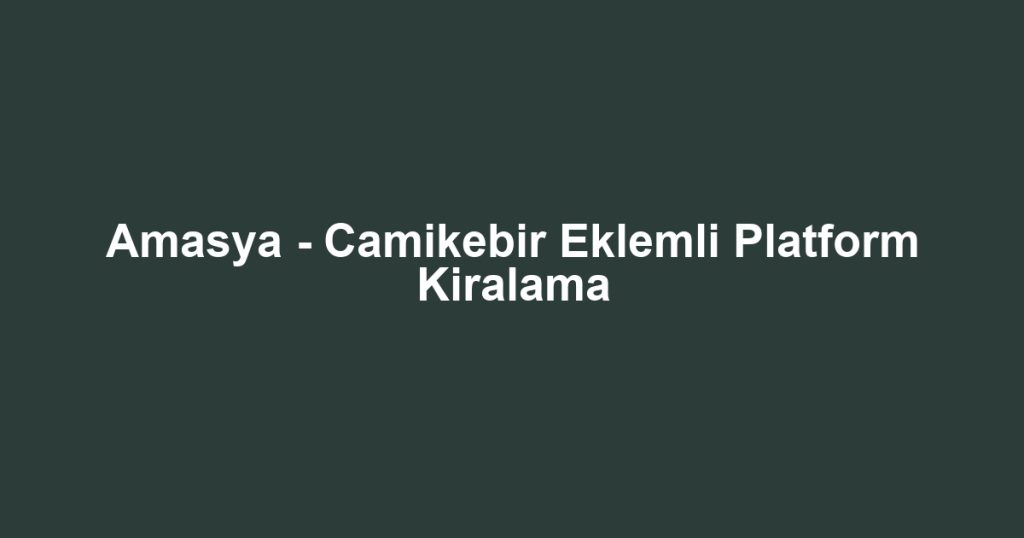 Amasya - Camikebir Eklemli Platform Kiralama