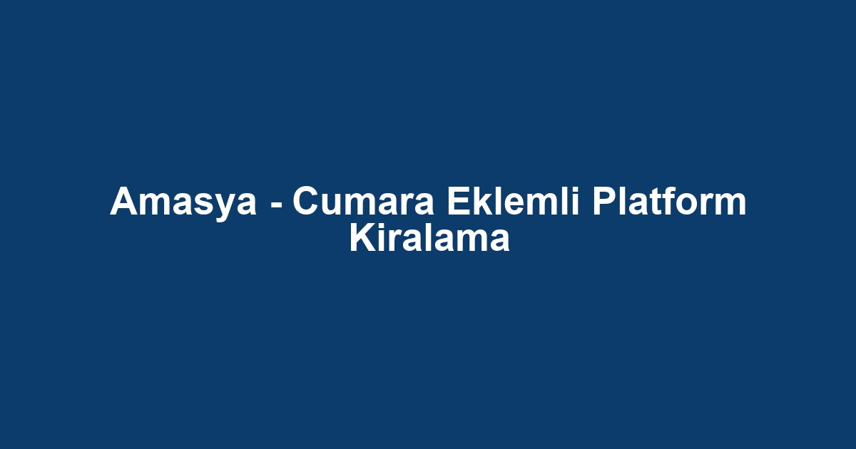 Amasya - Cumara Eklemli Platform Kiralama