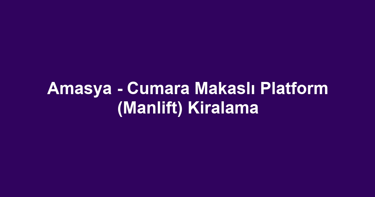 Amasya - Cumara Makaslı Platform (Manlift) Kiralama