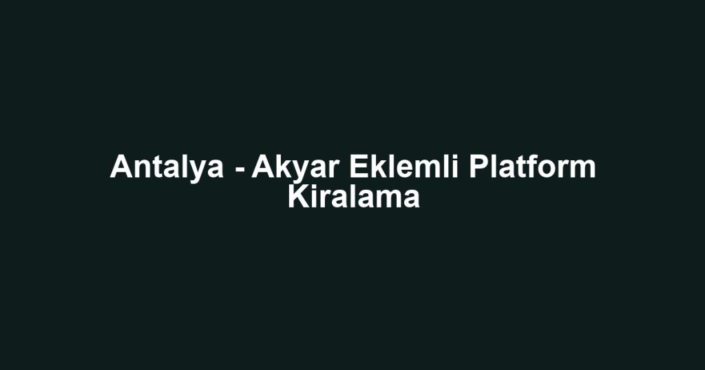 Antalya - Akyar Eklemli Platform Kiralama