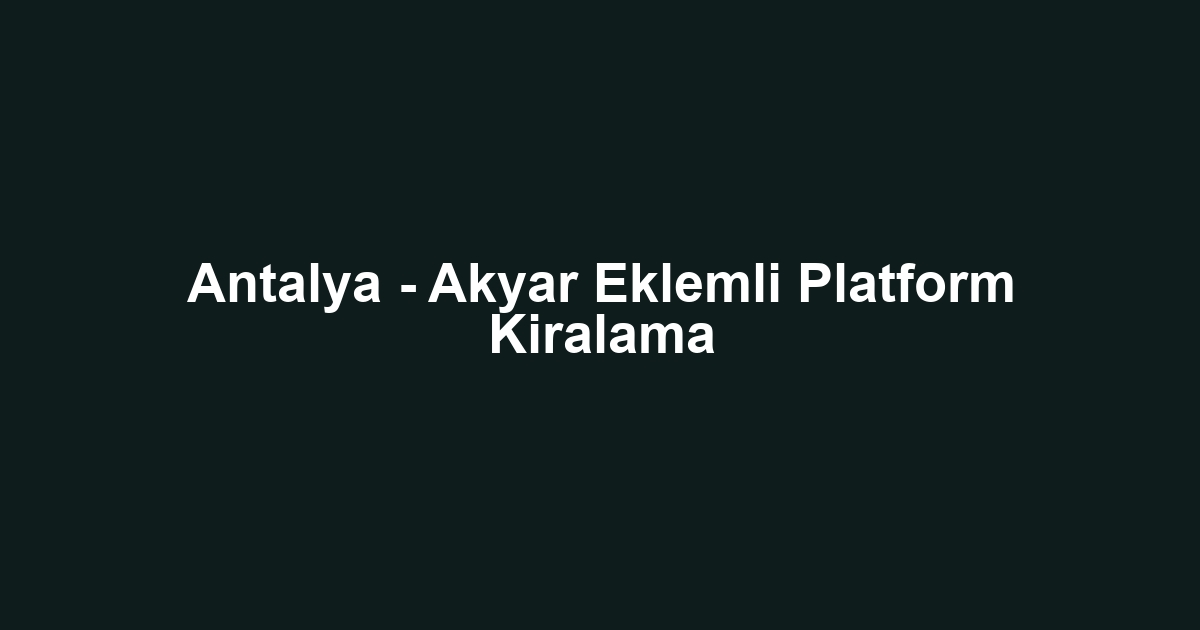 Antalya - Akyar Eklemli Platform Kiralama