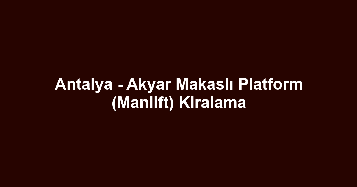 Antalya - Akyar Makaslı Platform (Manlift) Kiralama