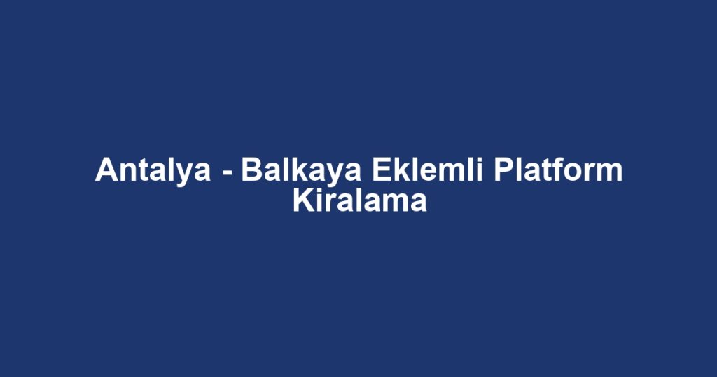 Antalya - Balkaya Eklemli Platform Kiralama