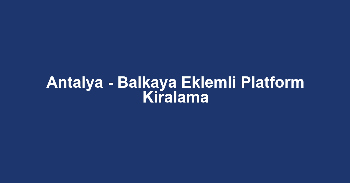 Antalya - Balkaya Eklemli Platform Kiralama