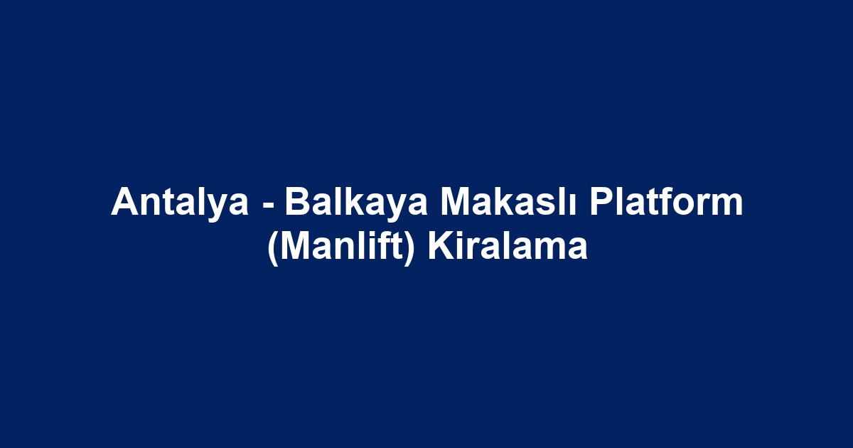 Antalya - Balkaya Makaslı Platform (Manlift) Kiralama