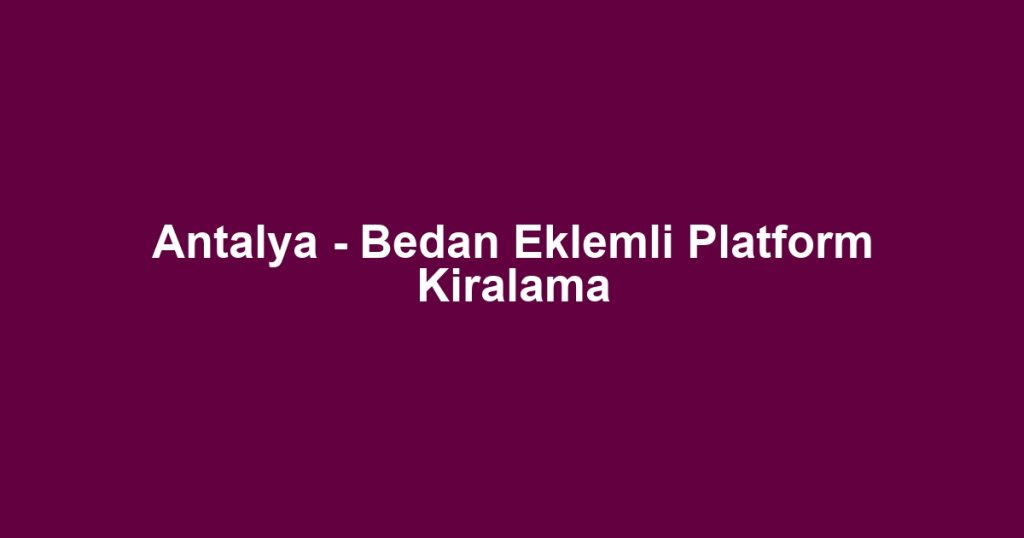 Antalya - Bedan Eklemli Platform Kiralama