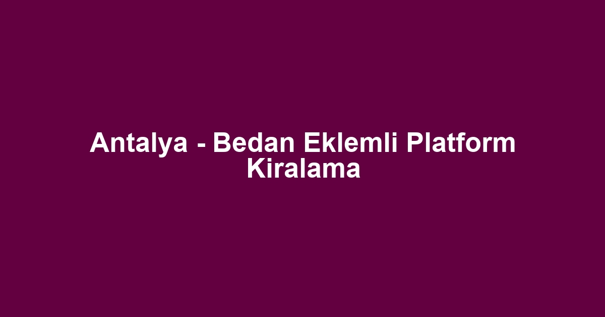Antalya - Bedan Eklemli Platform Kiralama