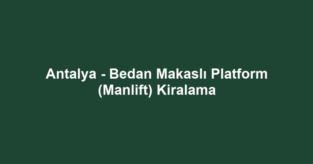 Antalya - Bedan Makaslı Platform (Manlift) Kiralama