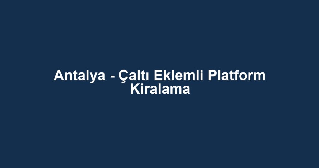 Antalya - Çaltı Eklemli Platform Kiralama