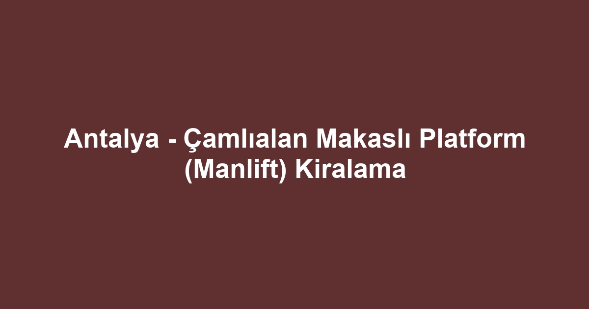 Antalya - Çamlıalan Makaslı Platform (Manlift) Kiralama