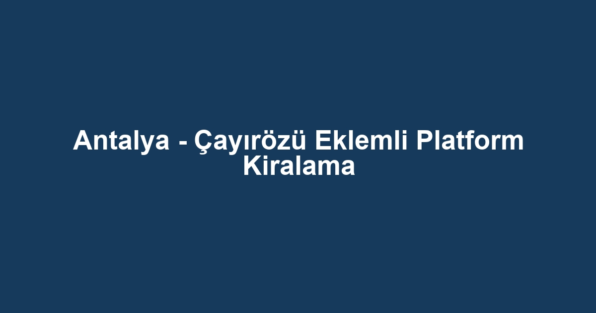 Antalya - Çayırözü Eklemli Platform Kiralama