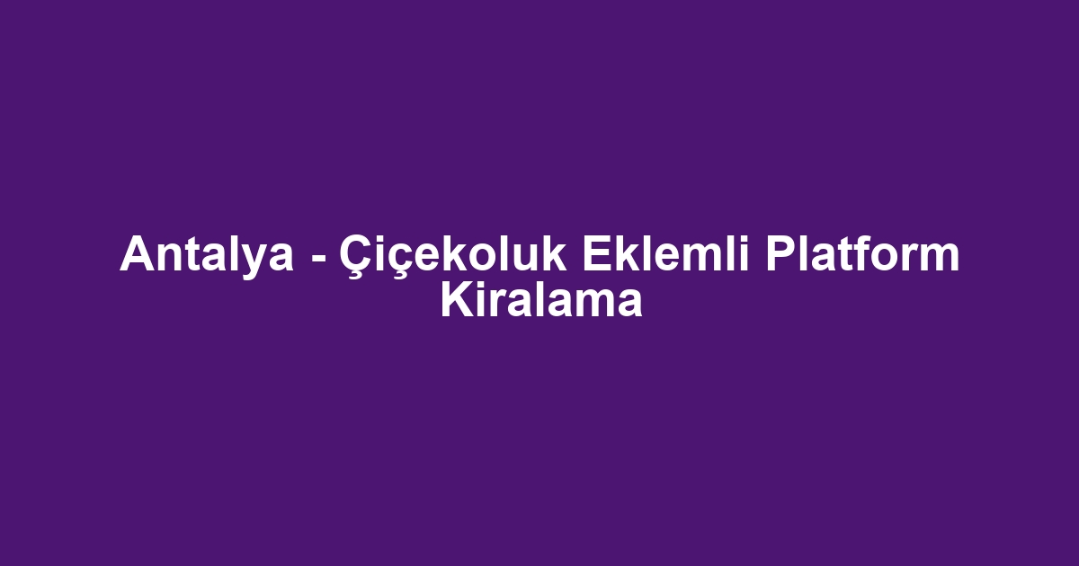 Antalya - Çiçekoluk Eklemli Platform Kiralama