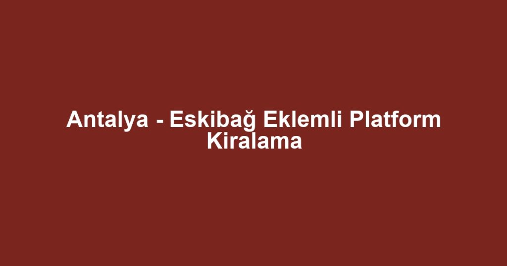 Antalya - Eskibağ Eklemli Platform Kiralama