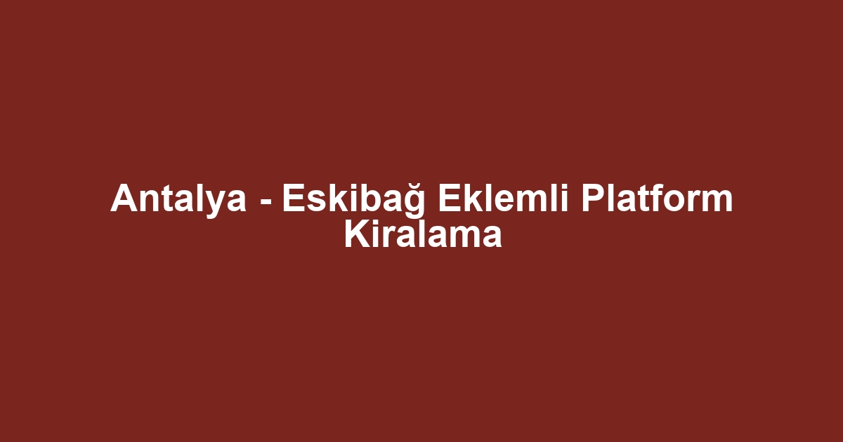 Antalya - Eskibağ Eklemli Platform Kiralama