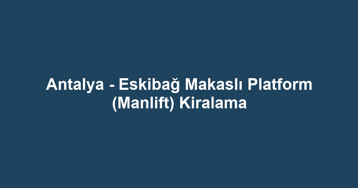 Antalya - Eskibağ Makaslı Platform (Manlift) Kiralama