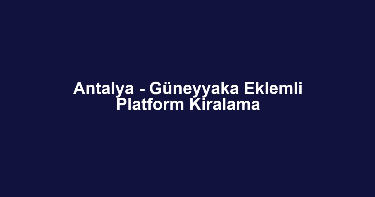 Antalya - Güneyyaka Eklemli Platform Kiralama