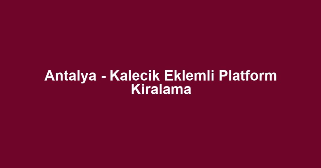Antalya - Kalecik Eklemli Platform Kiralama