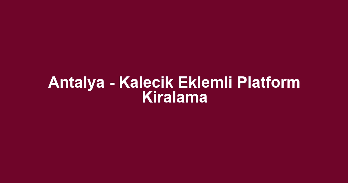 Antalya - Kalecik Eklemli Platform Kiralama