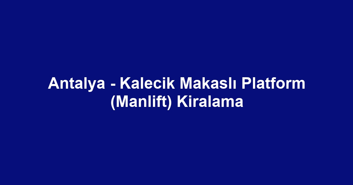 Antalya - Kalecik Makaslı Platform (Manlift) Kiralama
