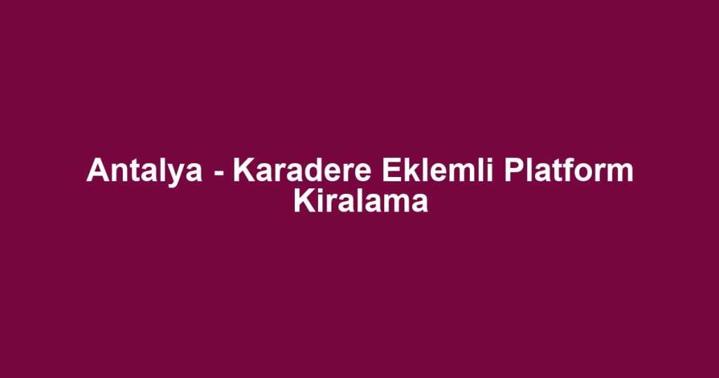 Antalya - Karadere Eklemli Platform Kiralama