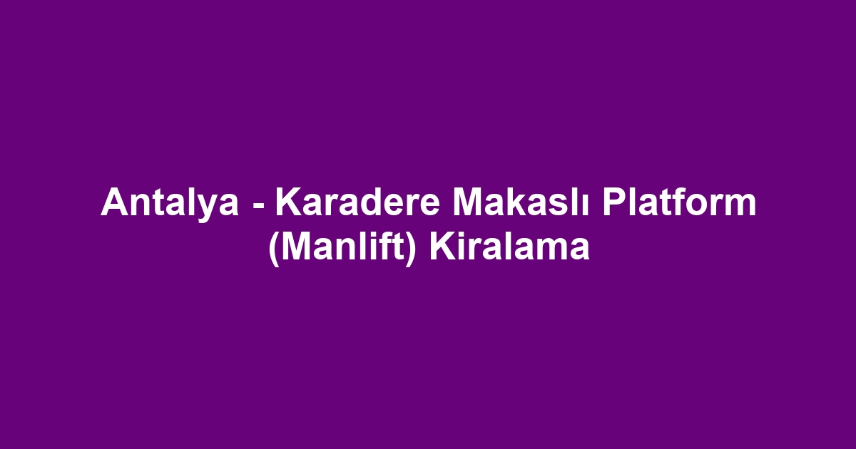 Antalya - Karadere Makaslı Platform (Manlift) Kiralama