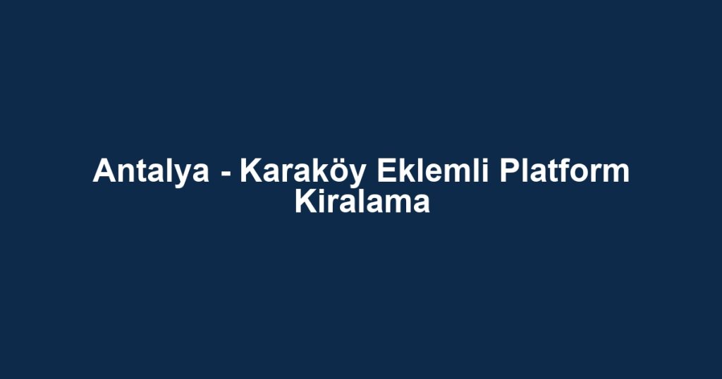 Antalya - Karaköy Eklemli Platform Kiralama