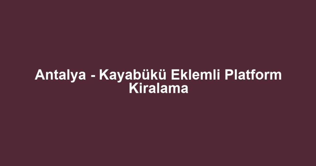 Antalya - Kayabükü Eklemli Platform Kiralama