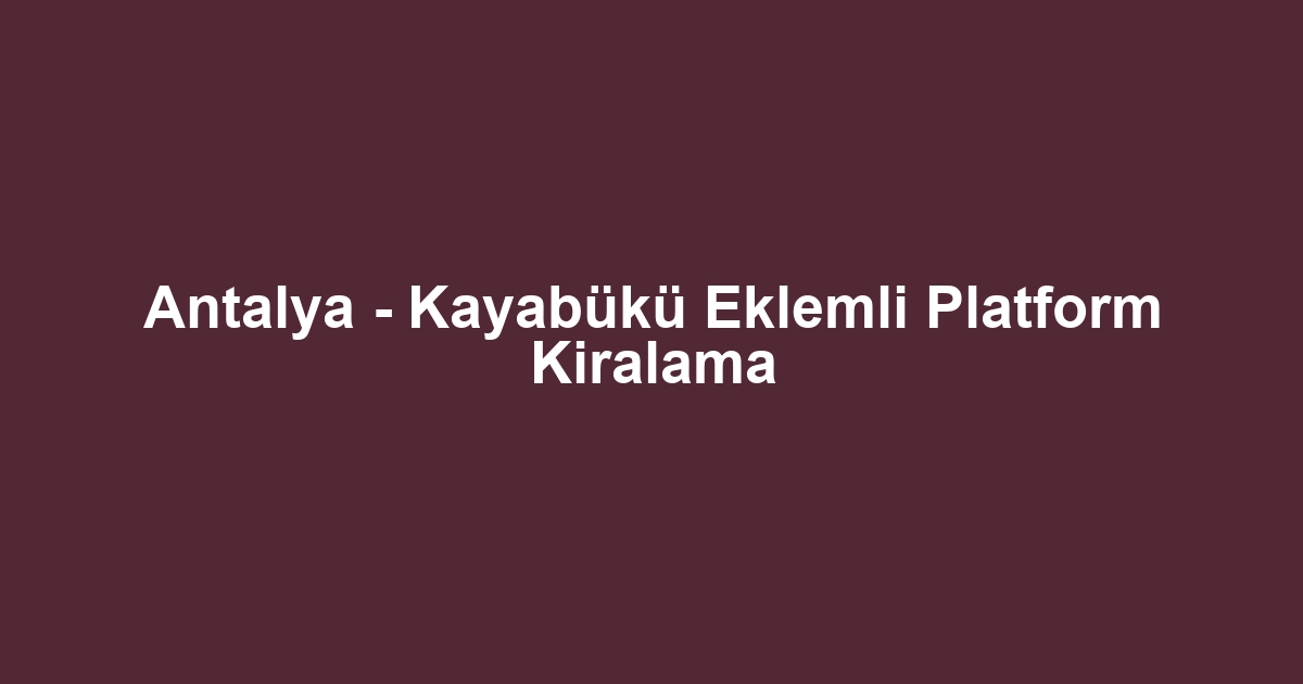 Antalya - Kayabükü Eklemli Platform Kiralama